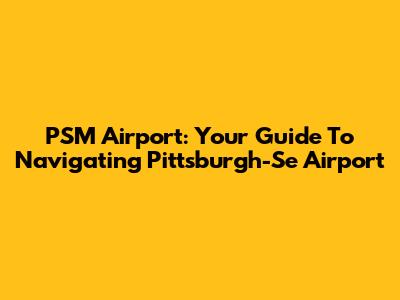 PSM Airport: Your Guide To Navigating Pittsburgh-Se Airport