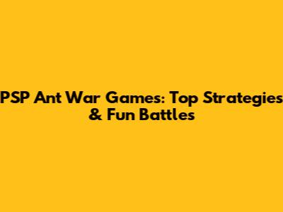 PSP Ant War Games: Top Strategies & Fun Battles