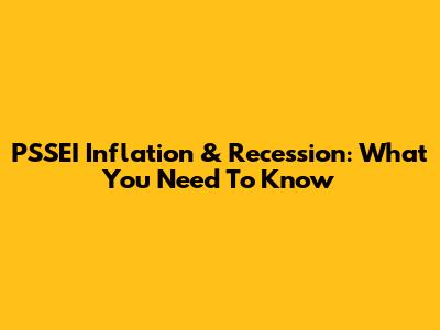 PSSEI Inflation & Recession: What You Need To Know