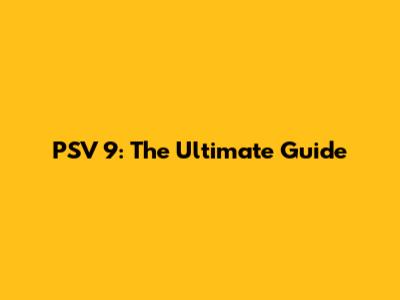 PSV 9: The Ultimate Guide