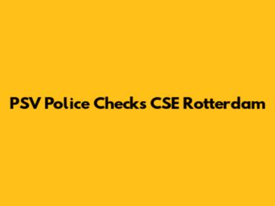 PSV Police Checks CSE Rotterdam