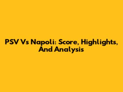 PSV Vs Napoli: Score, Highlights, And Analysis