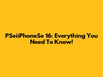 PSeiiPhoneSe 16: Everything You Need To Know!