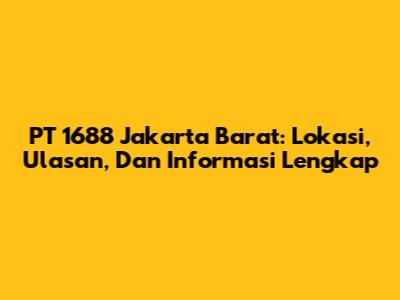 PT 1688 Jakarta Barat: Lokasi, Ulasan, Dan Informasi Lengkap