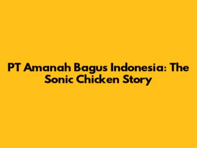 PT Amanah Bagus Indonesia: The Sonic Chicken Story
