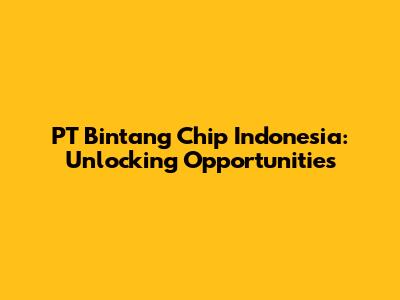 PT Bintang Chip Indonesia: Unlocking Opportunities