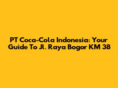 PT Coca-Cola Indonesia: Your Guide To Jl. Raya Bogor KM 38