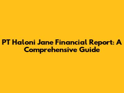 PT Haloni Jane Financial Report: A Comprehensive Guide