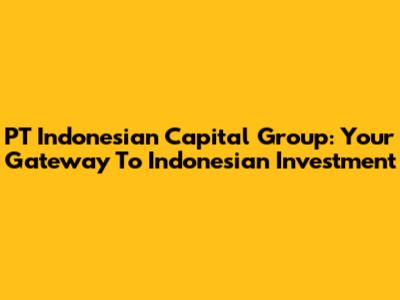 PT Indonesian Capital Group: Your Gateway To Indonesian Investment