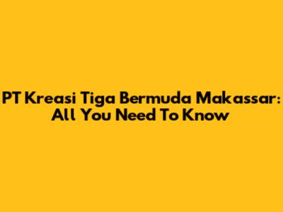 PT Kreasi Tiga Bermuda Makassar: All You Need To Know