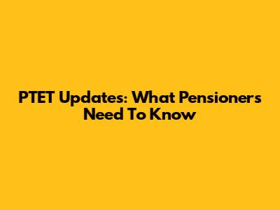 PTET Updates: What Pensioners Need To Know