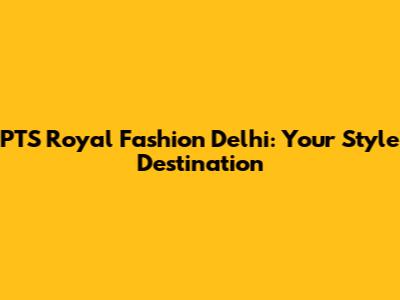 PTS Royal Fashion Delhi: Your Style Destination