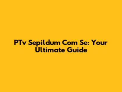 PTv Sepildum Com Se: Your Ultimate Guide