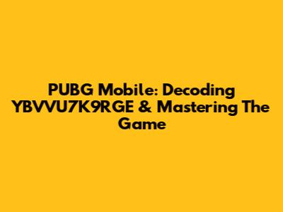 PUBG Mobile: Decoding YBVVU7K9RGE & Mastering The Game