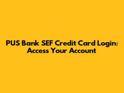 PUS Bank SEF Credit Card Login: Access Your Account