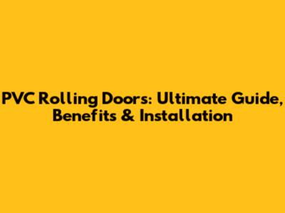PVC Rolling Doors: Ultimate Guide, Benefits & Installation