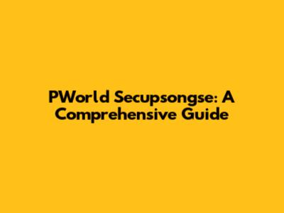 PWorld Secupsongse: A Comprehensive Guide