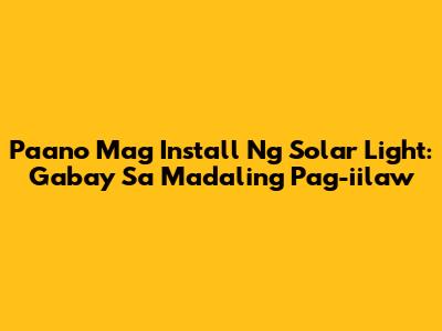 Paano Mag Install Ng Solar Light: Gabay Sa Madaling Pag-iilaw