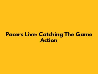 Pacers Live: Catching The Game Action