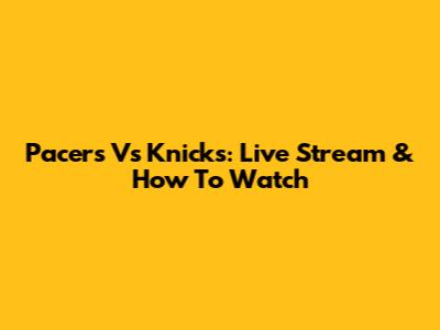Pacers Vs Knicks: Live Stream & How To Watch