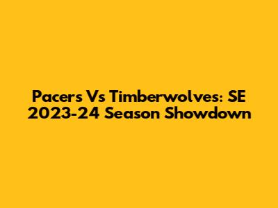Pacers Vs Timberwolves: SE 2023-24 Season Showdown