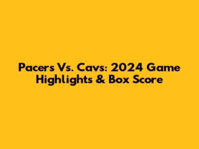Pacers Vs. Cavs: 2024 Game Highlights & Box Score