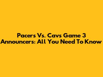 Pacers Vs. Cavs Game 3 Announcers: All You Need To Know