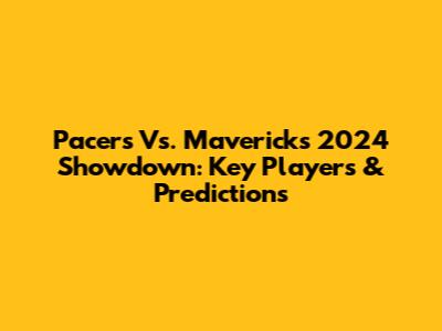 Pacers Vs. Mavericks 2024 Showdown: Key Players & Predictions