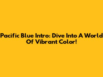 Pacific Blue Intro: Dive Into A World Of Vibrant Color!