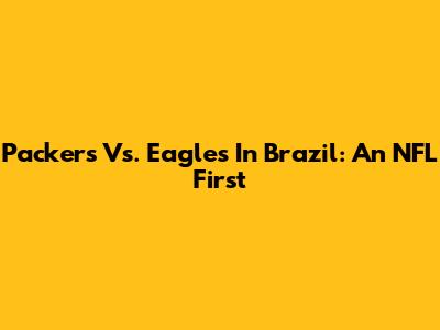 Packers Vs. Eagles In Brazil: An NFL First