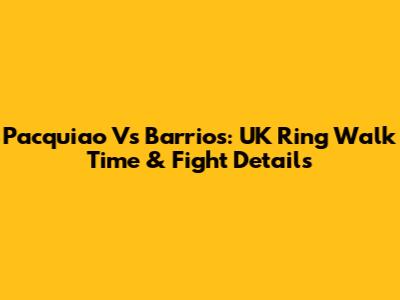 Pacquiao Vs Barrios: UK Ring Walk Time & Fight Details