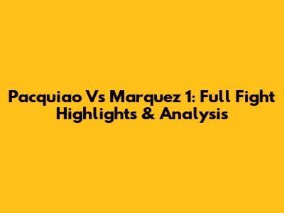 Pacquiao Vs Marquez 1: Full Fight Highlights & Analysis