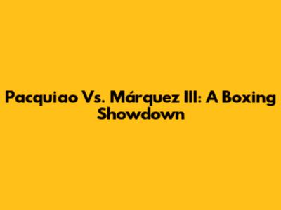 Pacquiao Vs. Márquez III: A Boxing Showdown