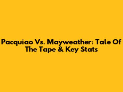 Pacquiao Vs. Mayweather: Tale Of The Tape & Key Stats