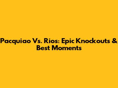 Pacquiao Vs. Rios: Epic Knockouts & Best Moments