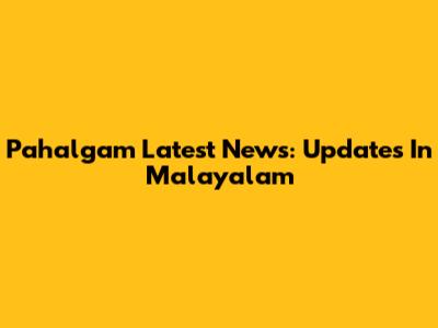 Pahalgam Latest News: Updates In Malayalam