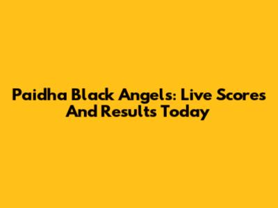 Paidha Black Angels: Live Scores And Results Today