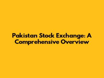 Pakistan Stock Exchange: A Comprehensive Overview