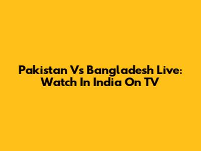 Pakistan Vs Bangladesh Live: Watch In India On TV