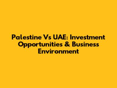 Palestine Vs UAE: Investment Opportunities & Business Environment