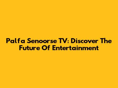 Palfa Senoorse TV: Discover The Future Of Entertainment