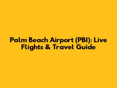 Palm Beach Airport (PBI): Live Flights & Travel Guide