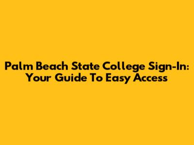 Palm Beach State College Sign-In: Your Guide To Easy Access