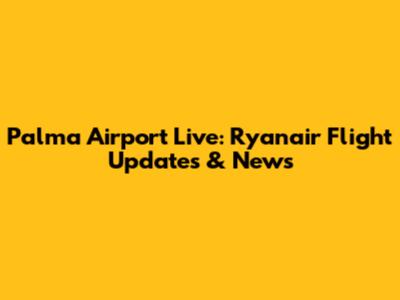 Palma Airport Live: Ryanair Flight Updates & News