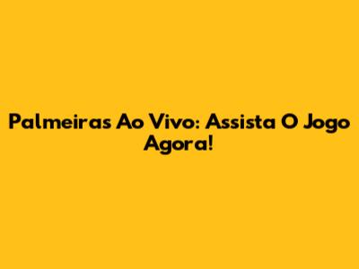 Palmeiras Ao Vivo: Assista O Jogo Agora!