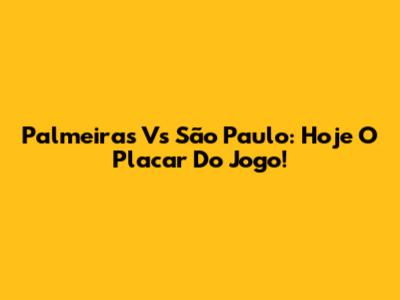 Palmeiras Vs São Paulo: Hoje O Placar Do Jogo!