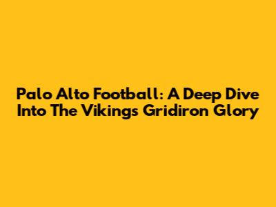 Palo Alto Football: A Deep Dive Into The Vikings' Gridiron Glory