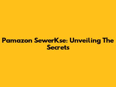 Pamazon SewerKse: Unveiling The Secrets