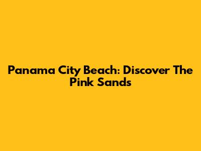 Panama City Beach: Discover The Pink Sands