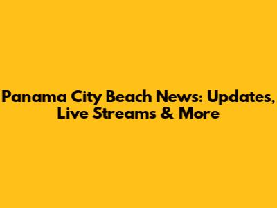 Panama City Beach News: Updates, Live Streams & More